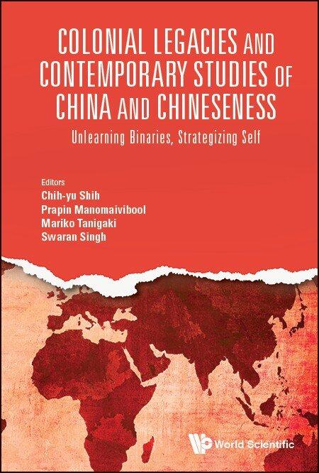 Colonial Legacies And Contemporary Studies Of China And Chineseness: Unlearning Binaries, Strategizing Self 
